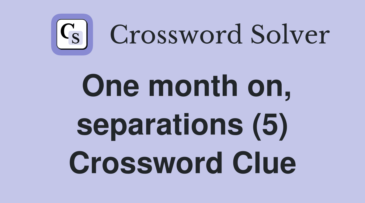 One month on, separations (5) Crossword Clue