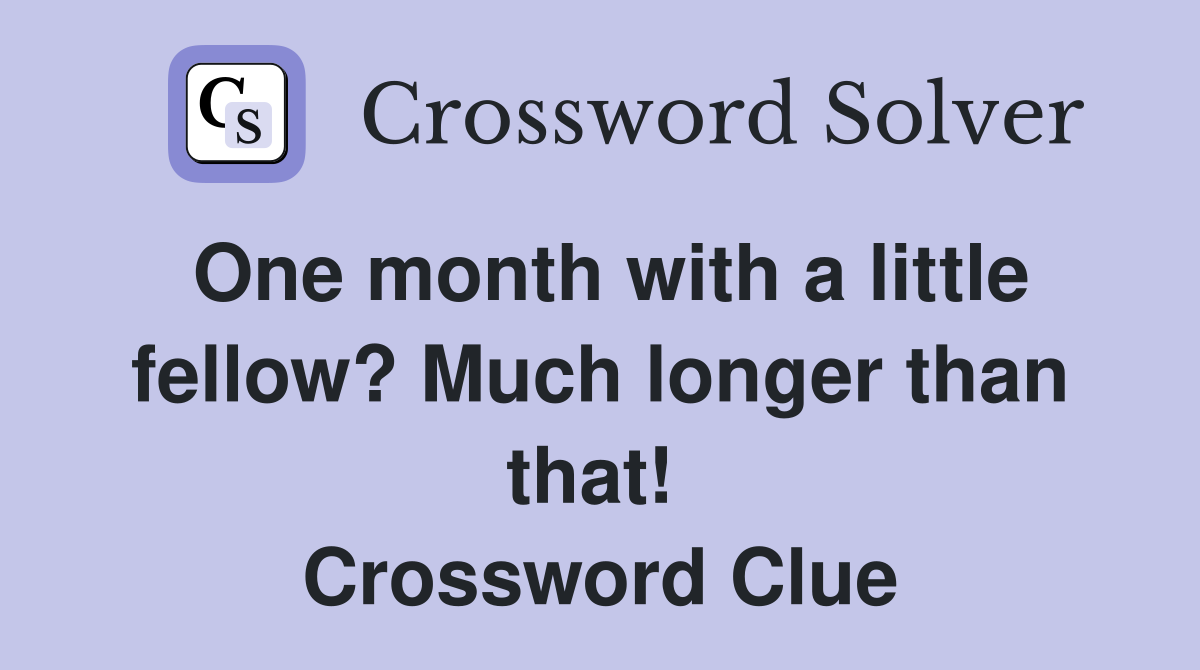 One month with a little fellow? Much longer than that!  Crossword Clue