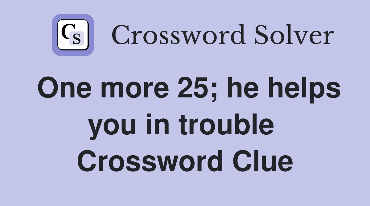 One more 25; he helps you in trouble  Crossword Clue