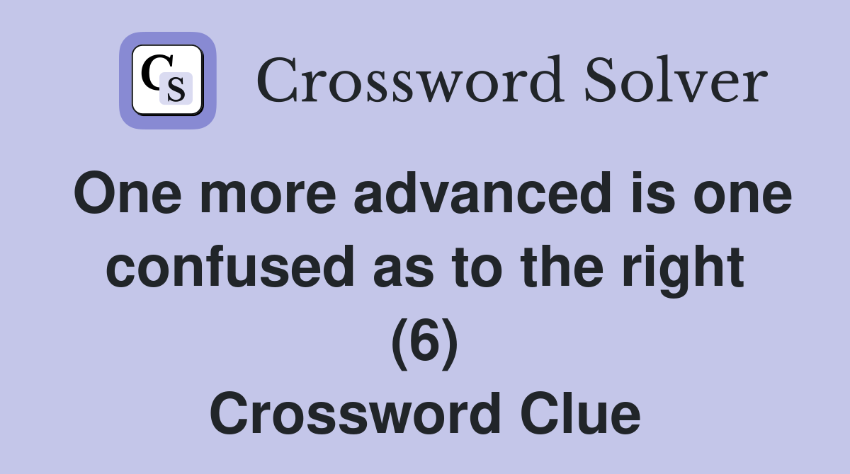 One more advanced is one confused as to the right (6) Crossword Clue