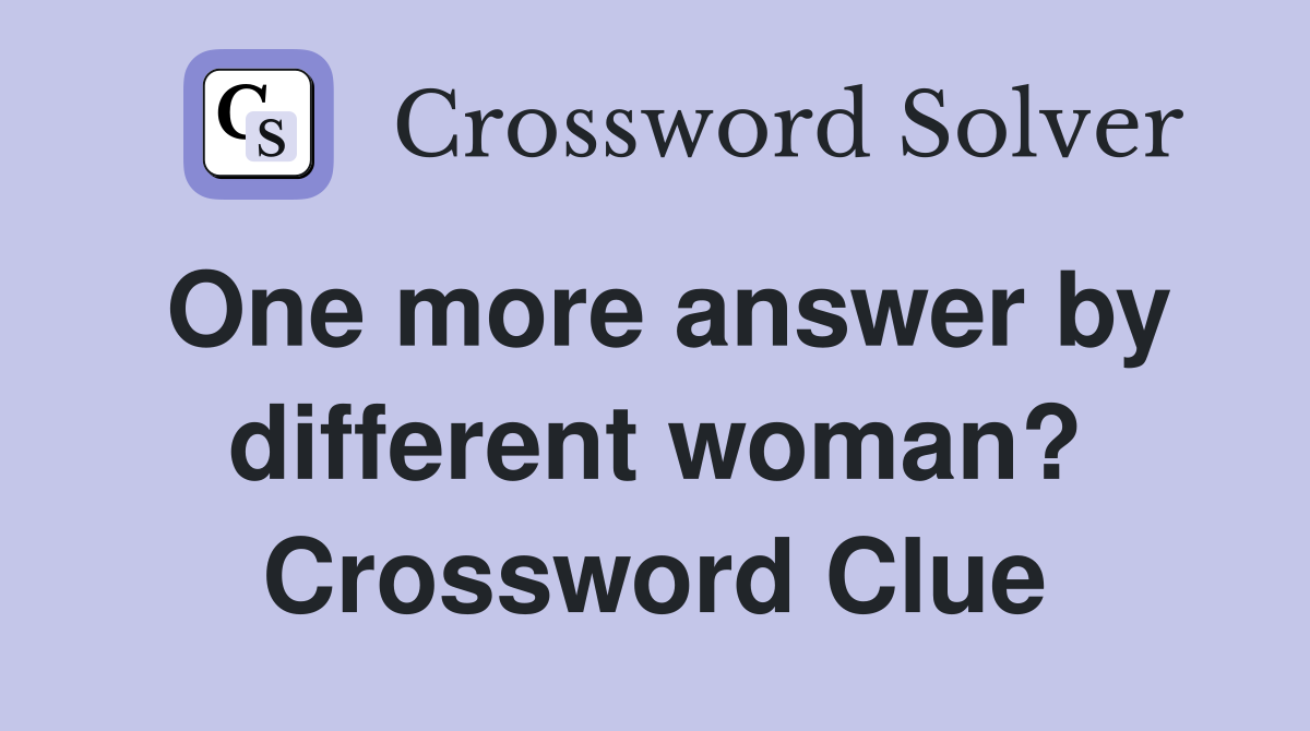 One more answer by different woman? Crossword Clue
