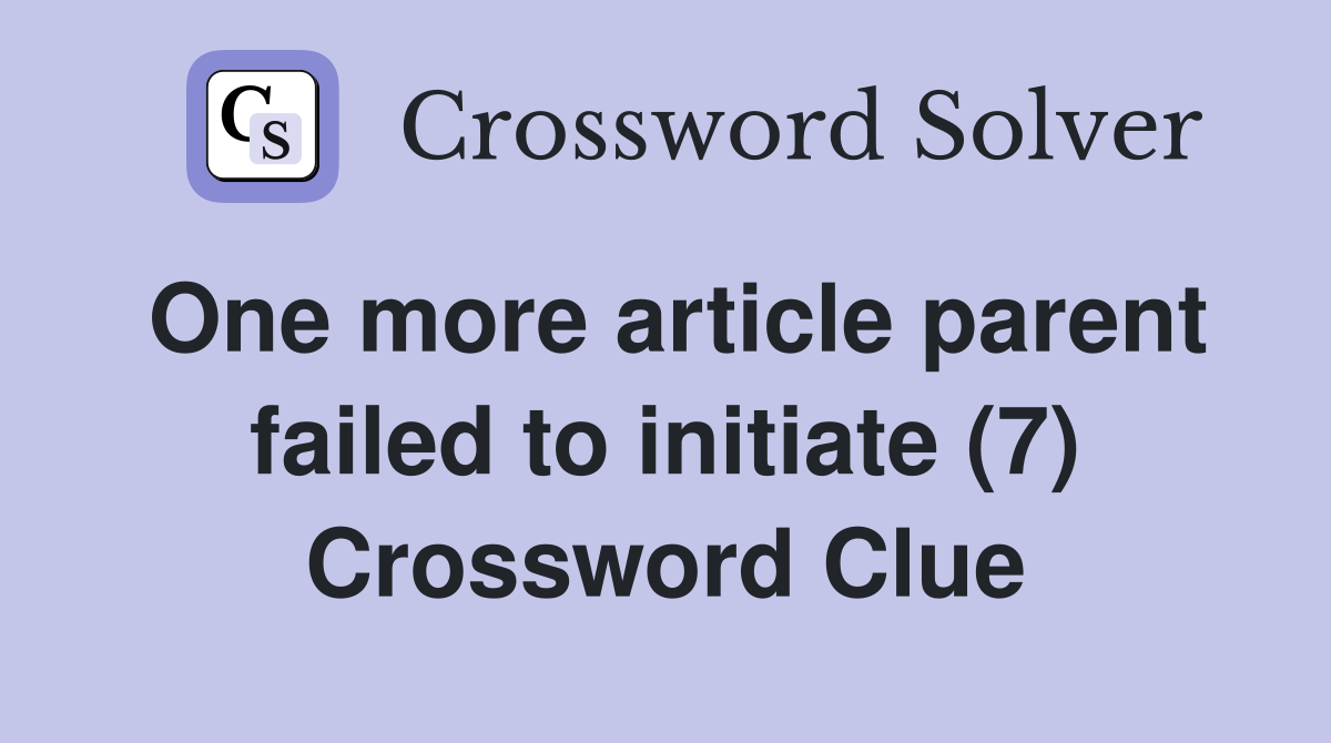 One more article parent failed to initiate (7) Crossword Clue