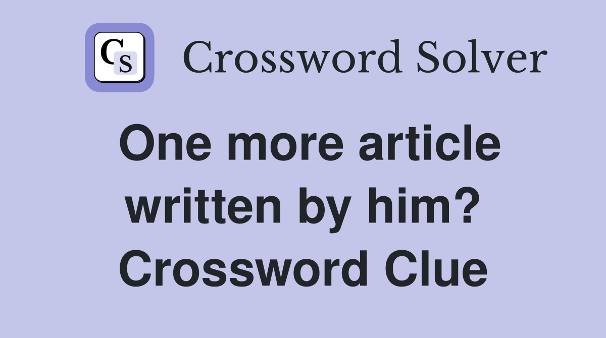 One more article written by him? Crossword Clue