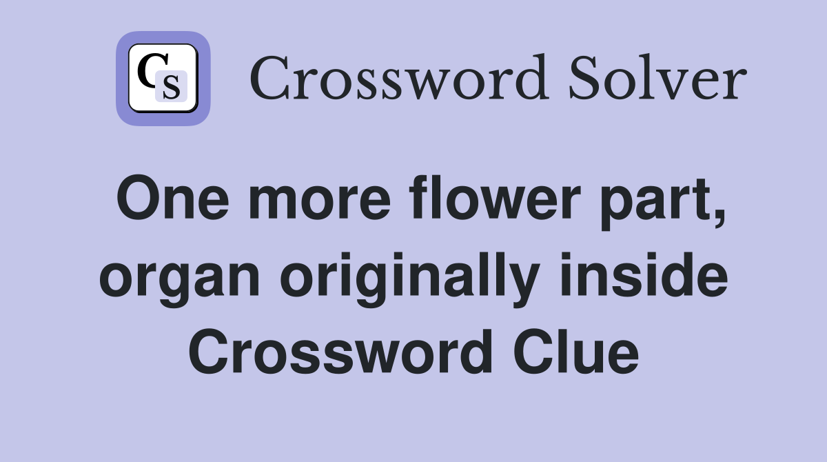 One more flower part, organ originally inside Crossword Clue