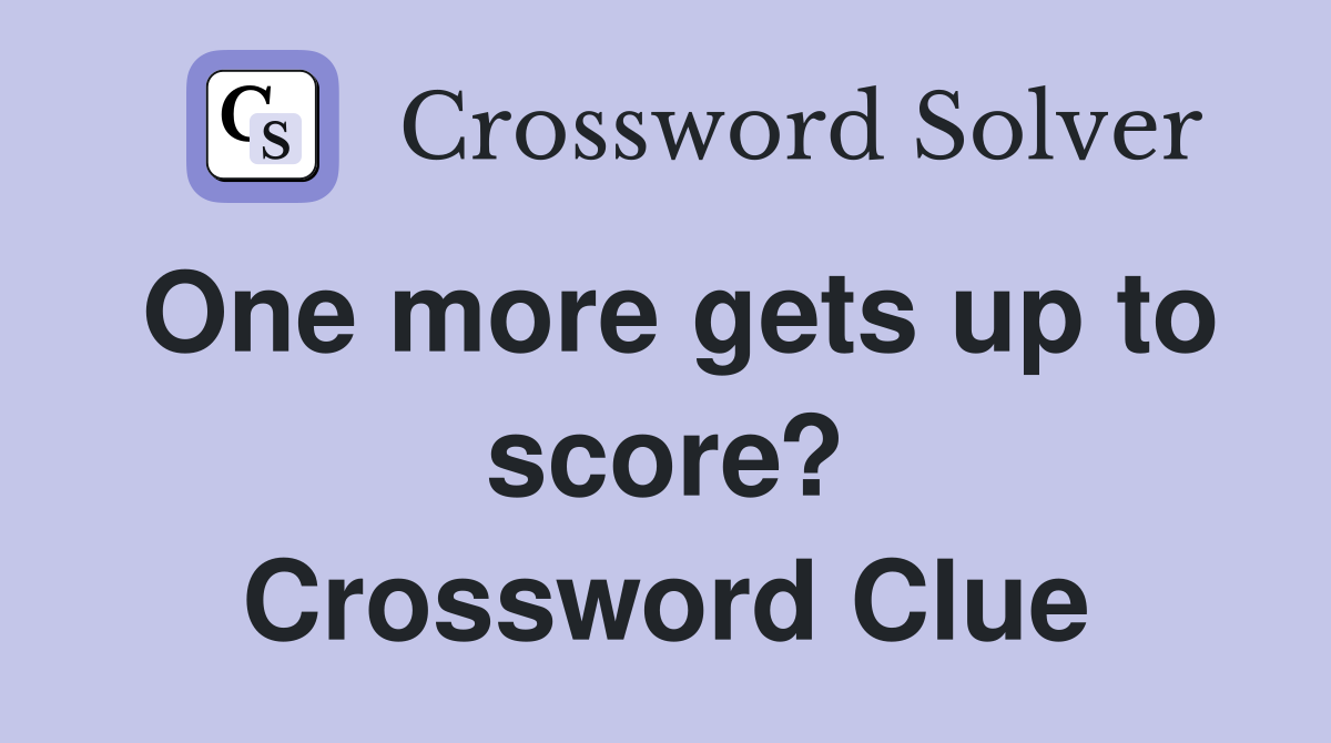 One more gets up to score? Crossword Clue