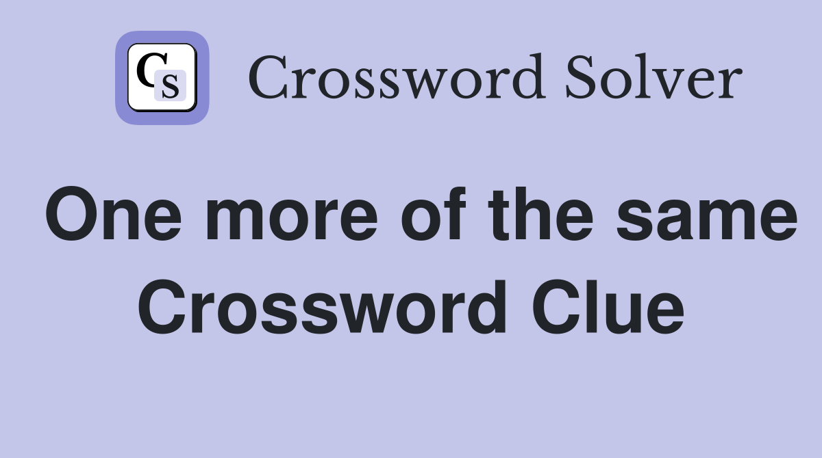 One more of the same Crossword Clue