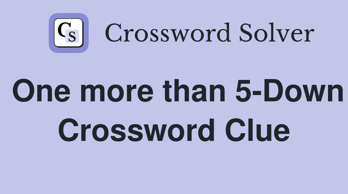 One more than 5-Down Crossword Clue