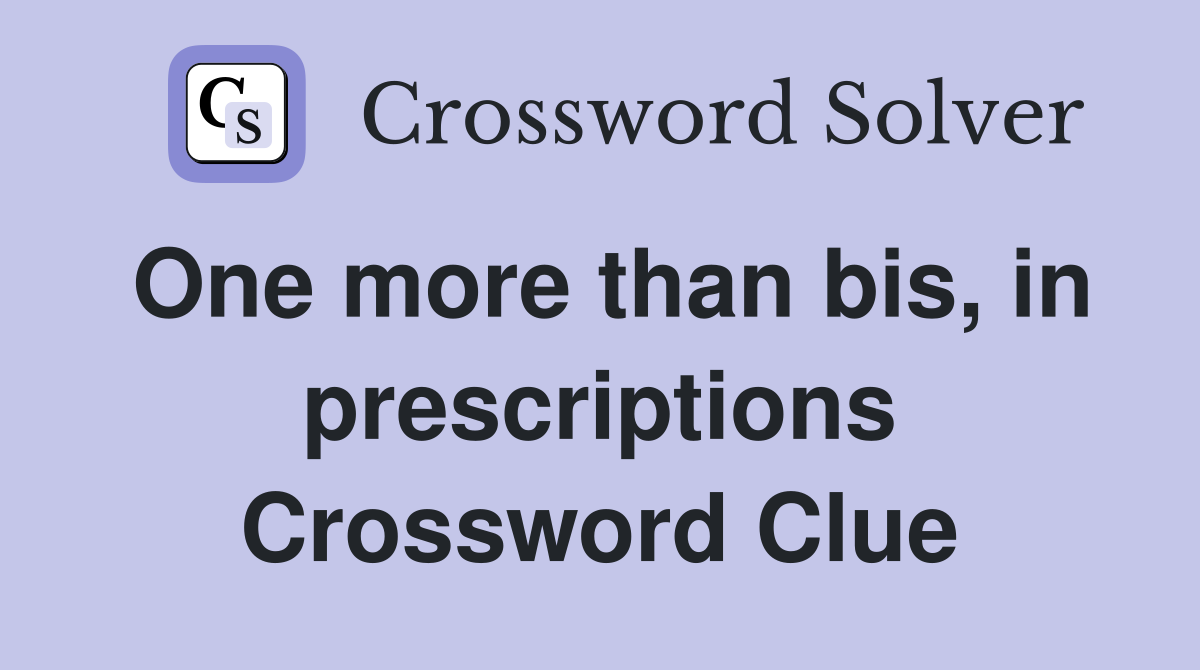 One more than bis, in prescriptions Crossword Clue