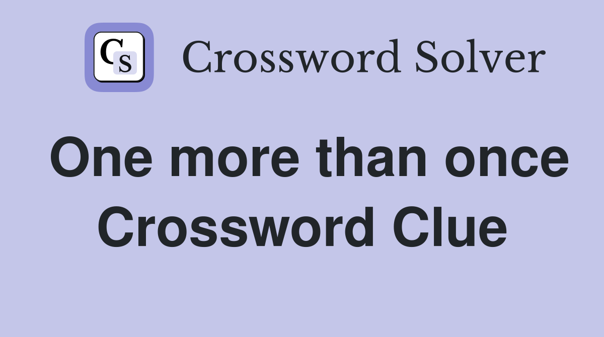 One more than once Crossword Clue