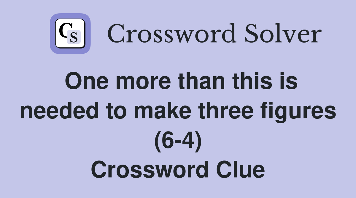 One more than this is needed to make three figures (6-4) Crossword Clue