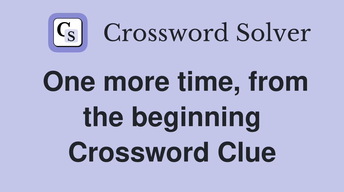 One more time, from the beginning Crossword Clue