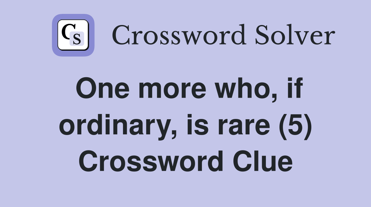 One more who, if ordinary, is rare (5) Crossword Clue