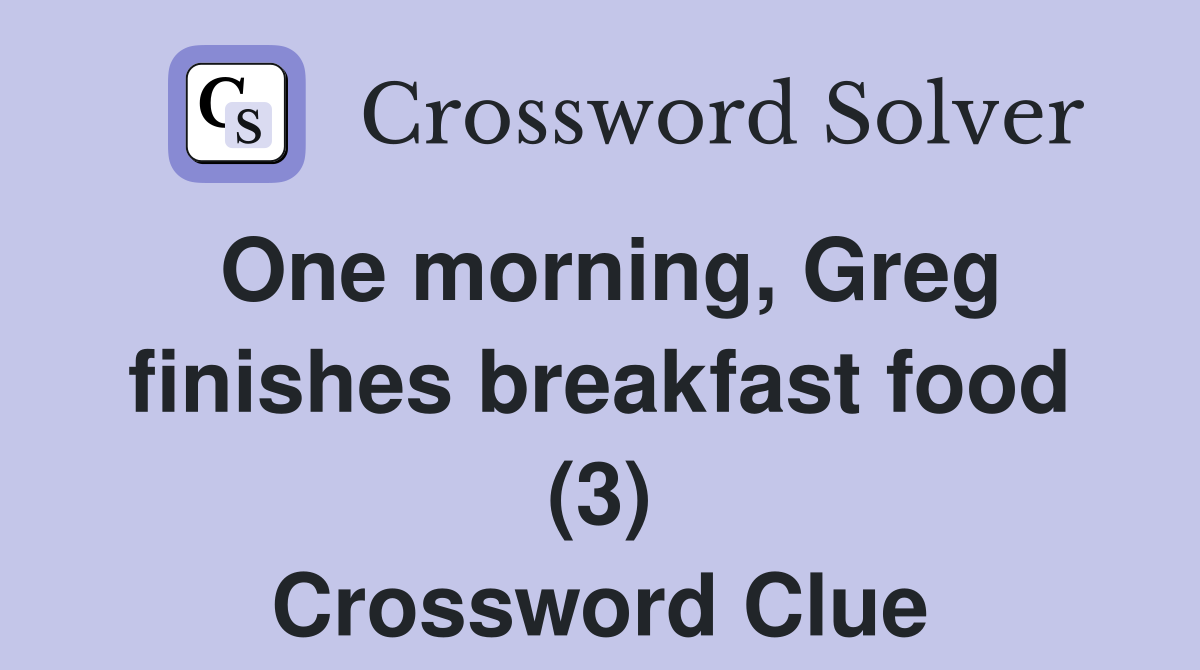 One morning, Greg finishes breakfast food (3) Crossword Clue