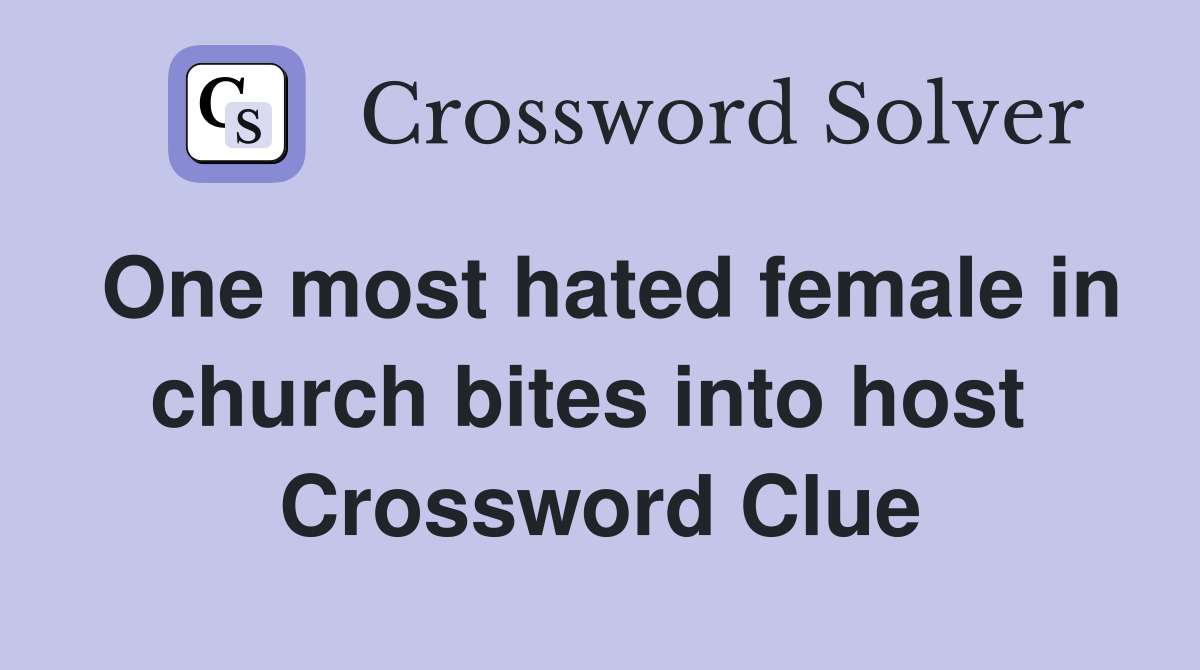 One most hated female in church bites into host  Crossword Clue