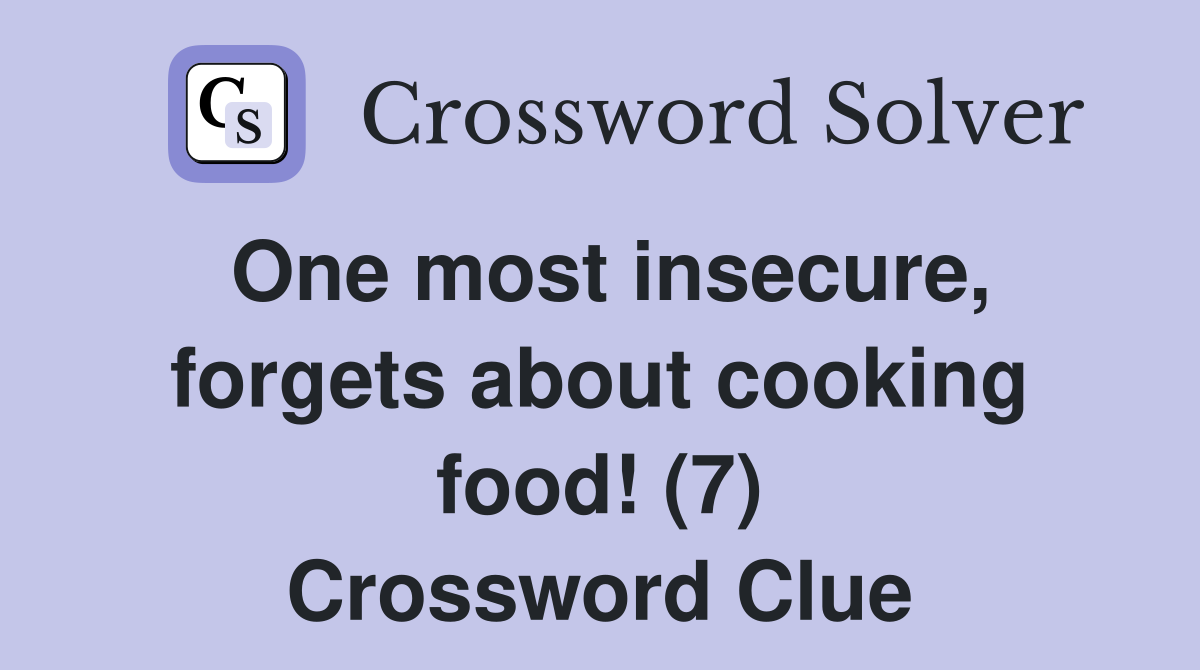 One most insecure, forgets about cooking food! (7) Crossword Clue