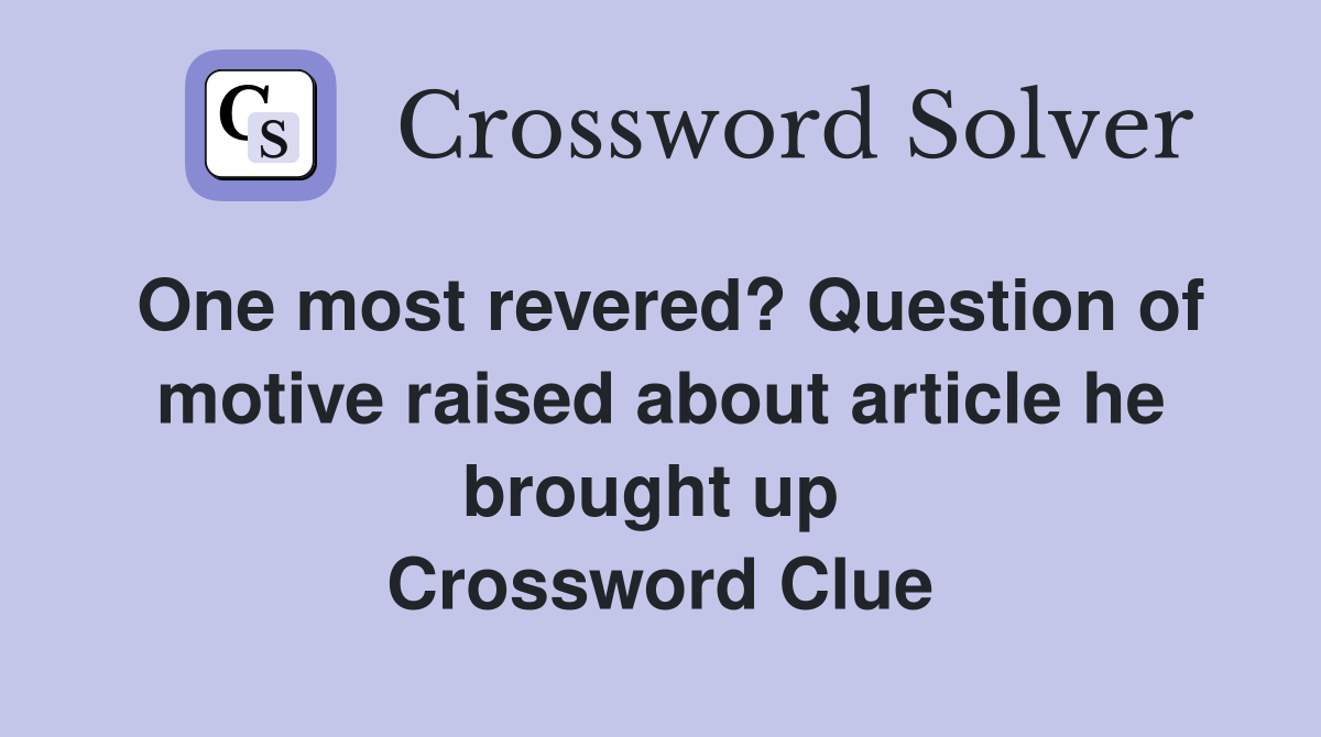 One most revered? Question of motive raised about article he brought up  Crossword Clue