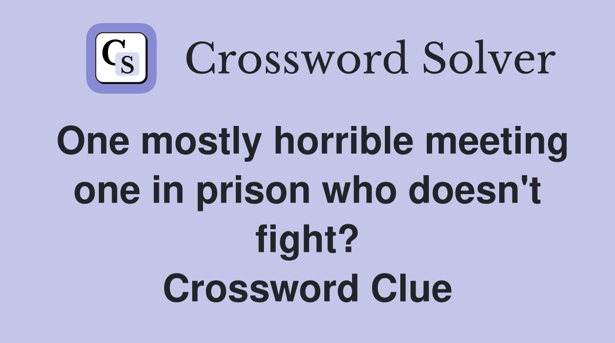 One mostly horrible meeting one in prison who doesn't fight? Crossword Clue