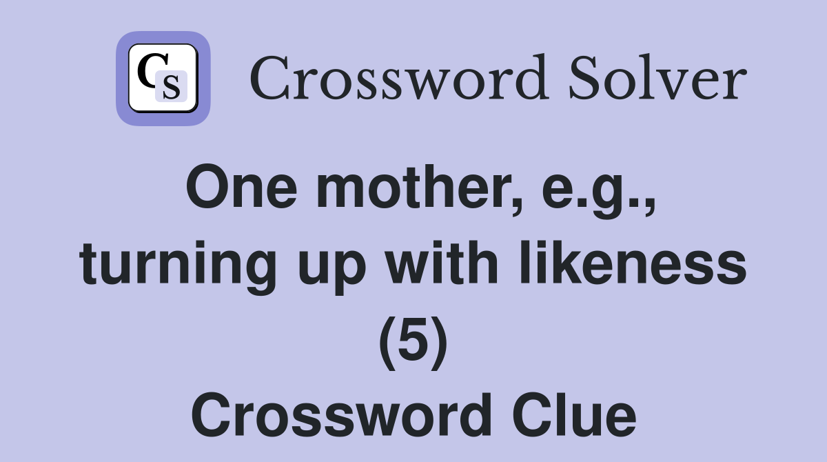 One mother, e.g., turning up with likeness (5) Crossword Clue