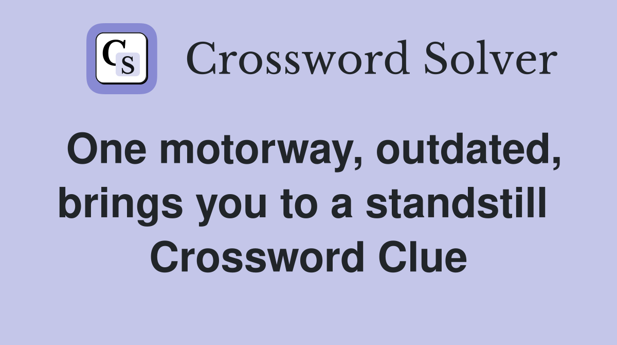 One motorway, outdated, brings you to a standstill  Crossword Clue