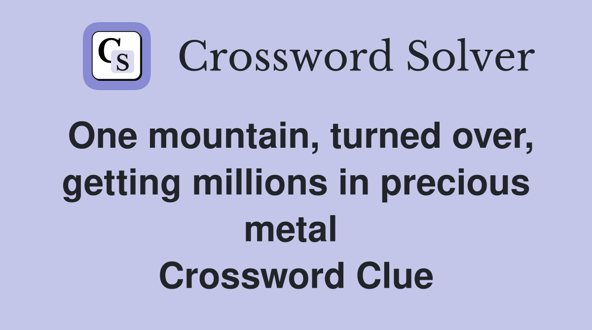 One mountain, turned over, getting millions in precious metal  Crossword Clue