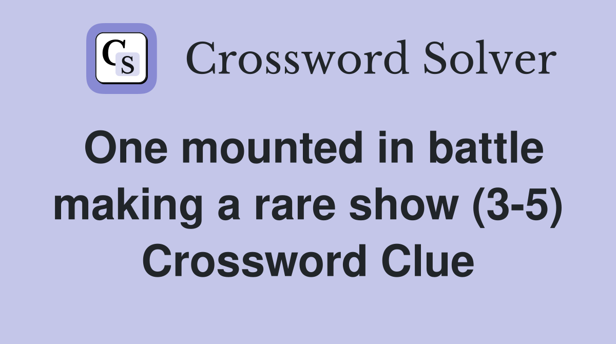 One mounted in battle making a rare show (3-5) Crossword Clue