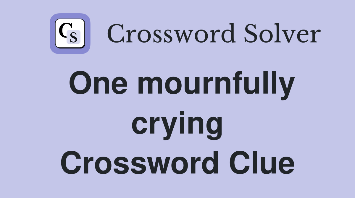 One mournfully crying Crossword Clue