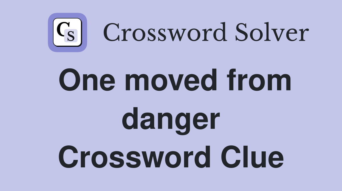 One moved from danger Crossword Clue