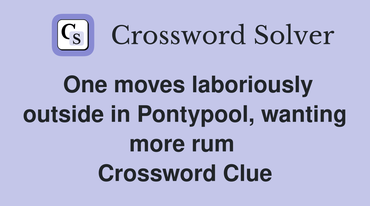 One moves laboriously outside in Pontypool, wanting more rum  Crossword Clue