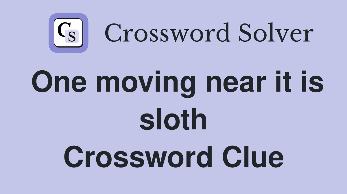 One moving near it is sloth Crossword Clue
