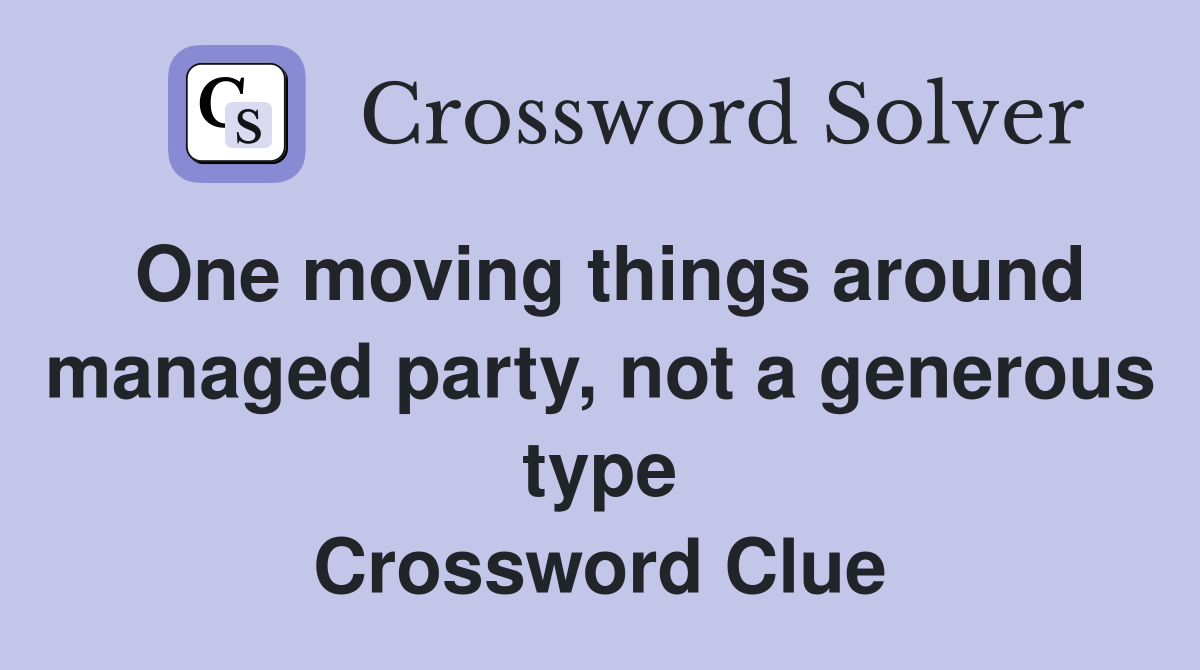 One moving things around managed party, not a generous type Crossword Clue