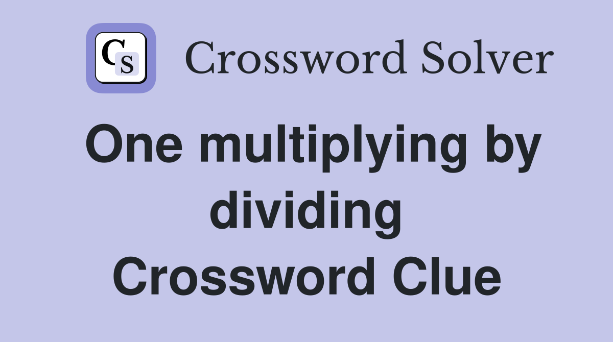 One multiplying by dividing Crossword Clue