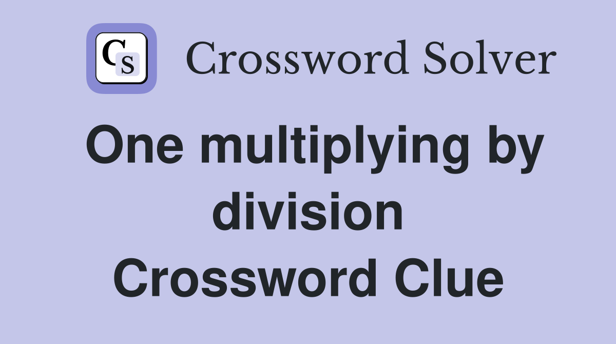 One multiplying by division Crossword Clue