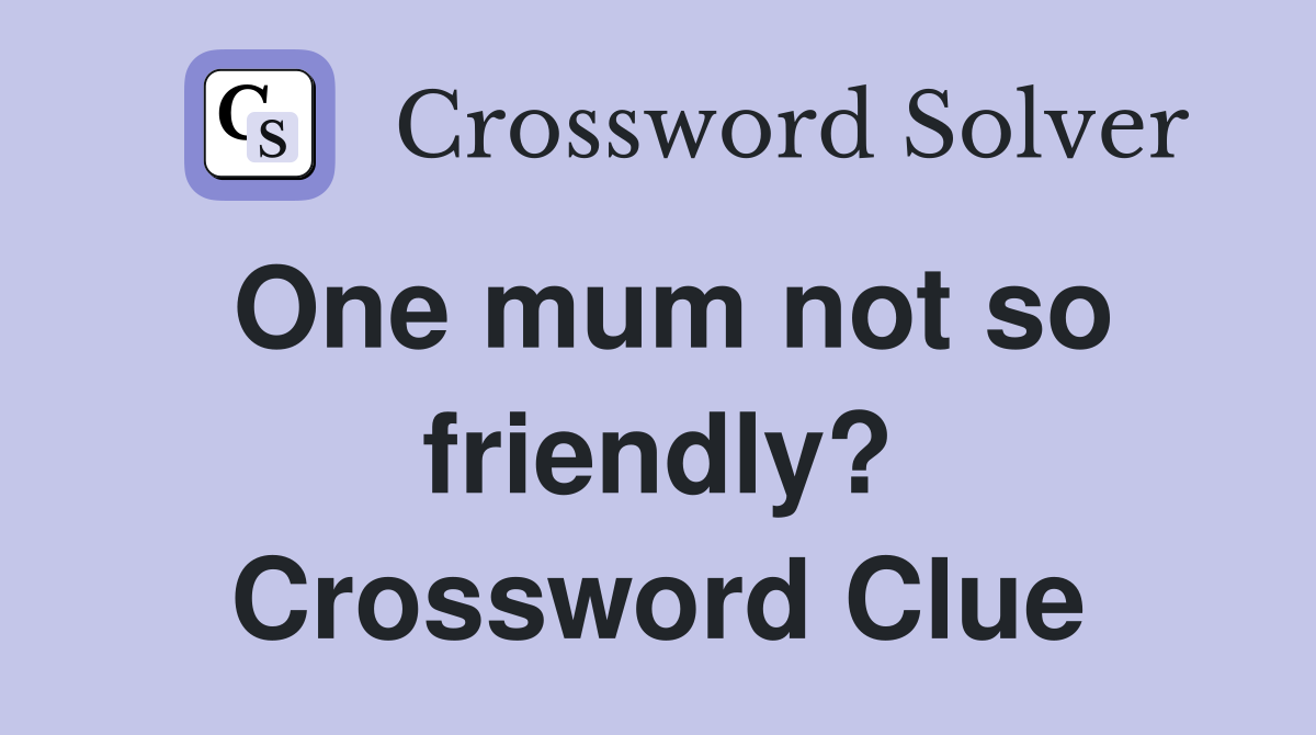 One mum not so friendly? Crossword Clue