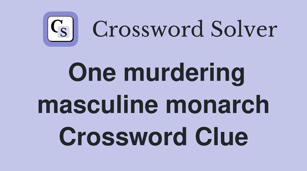 One murdering masculine monarch Crossword Clue