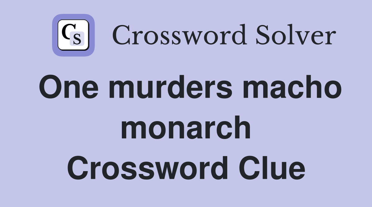 One murders macho monarch Crossword Clue