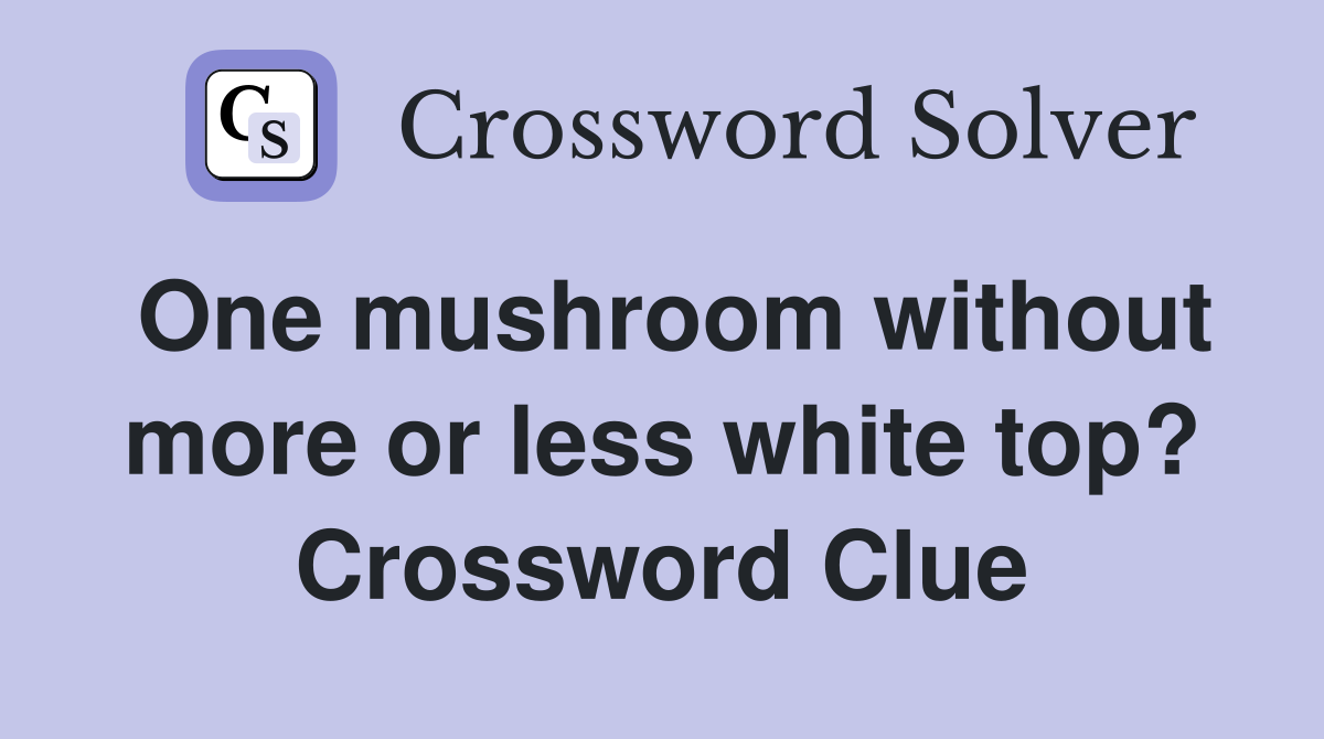 One mushroom without more or less white top? Crossword Clue