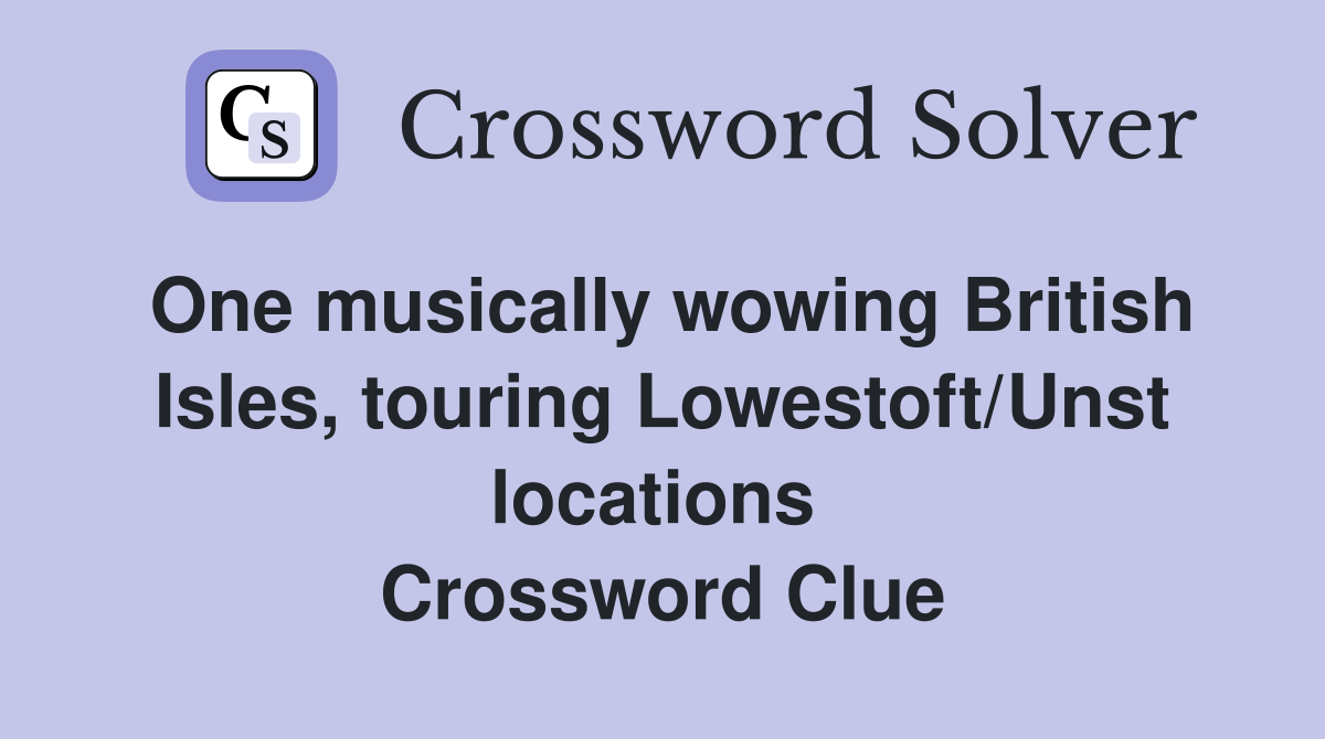 One musically wowing British Isles, touring Lowestoft/Unst locations  Crossword Clue