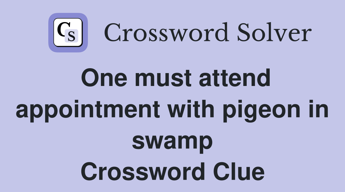 One must attend appointment with pigeon in swamp Crossword Clue