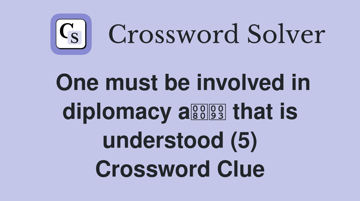 One must be involved in diplomacy a that is understood (5) Crossword Clue