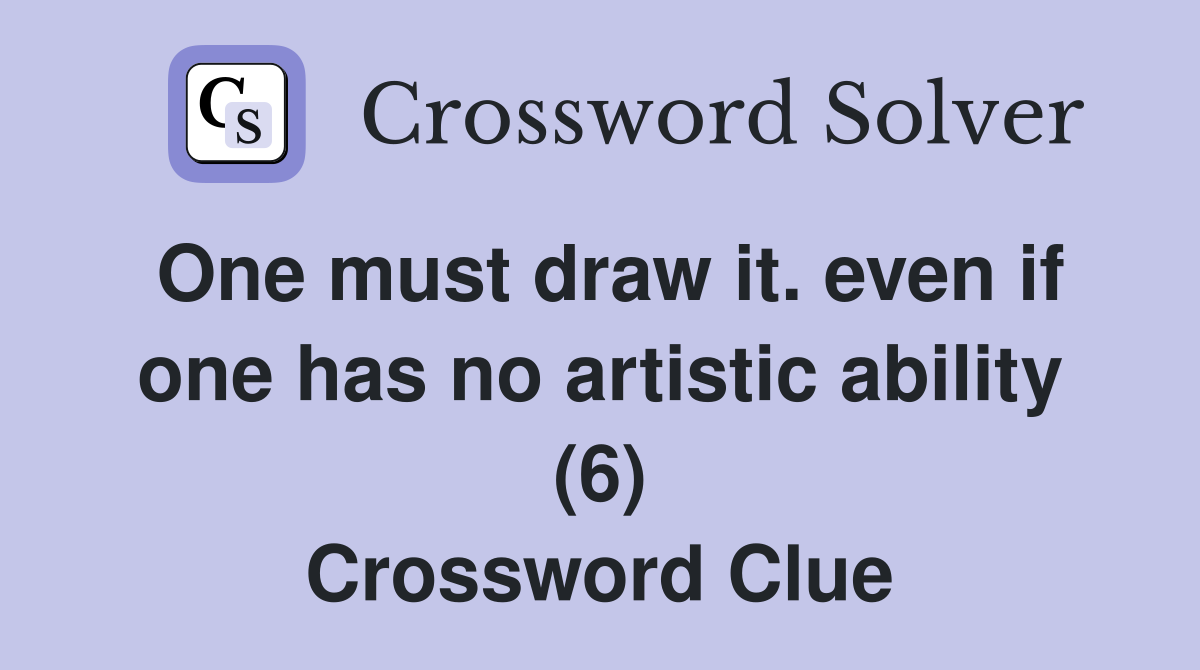 One must draw it. even if one has no artistic ability (6) Crossword Clue