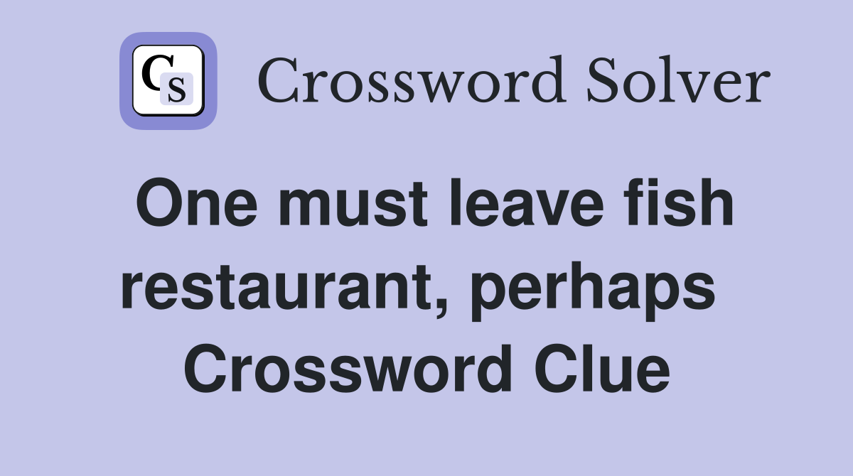 One must leave fish restaurant, perhaps  Crossword Clue