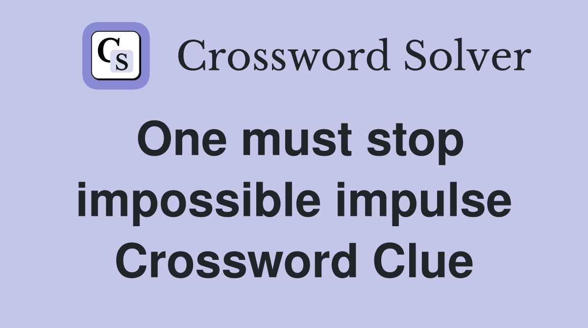 One must stop impossible impulse Crossword Clue