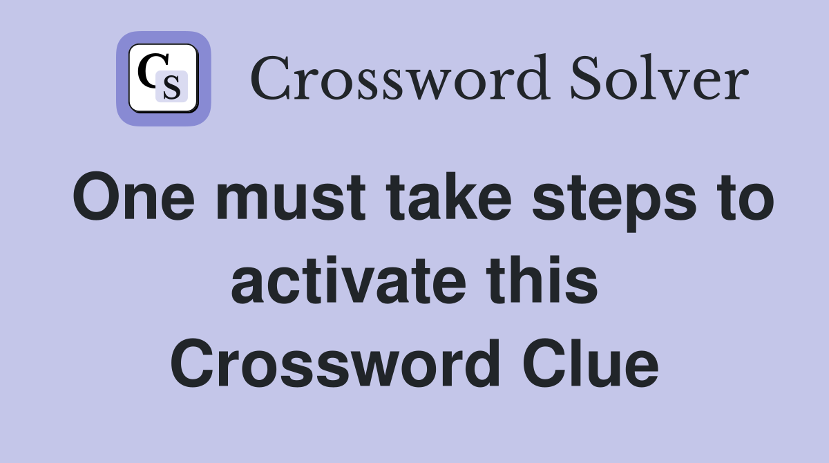 One must take steps to activate this Crossword Clue