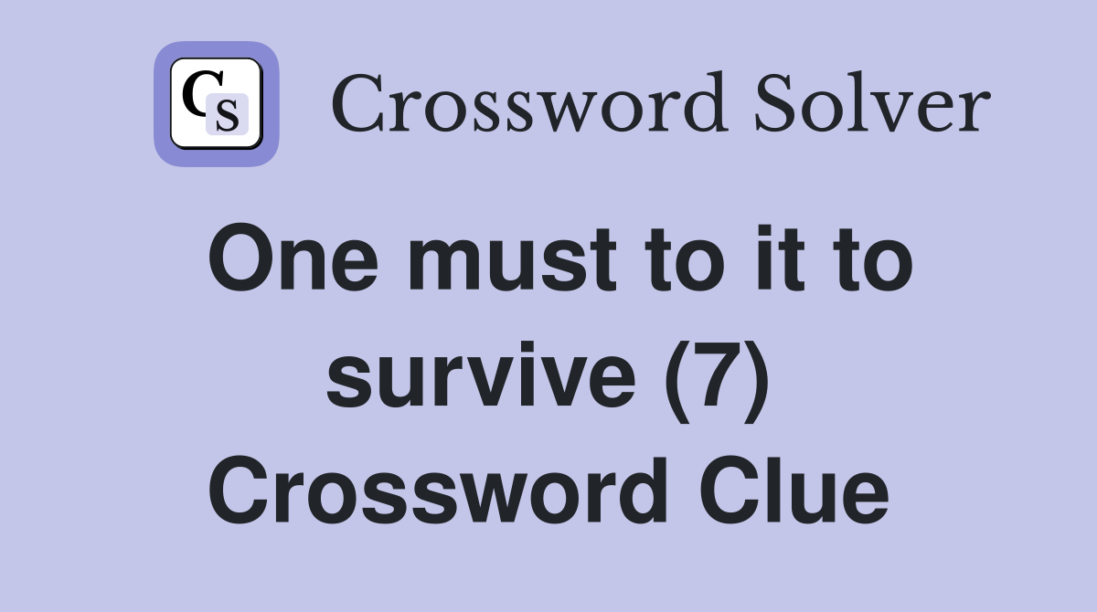One must to it to survive (7) Crossword Clue