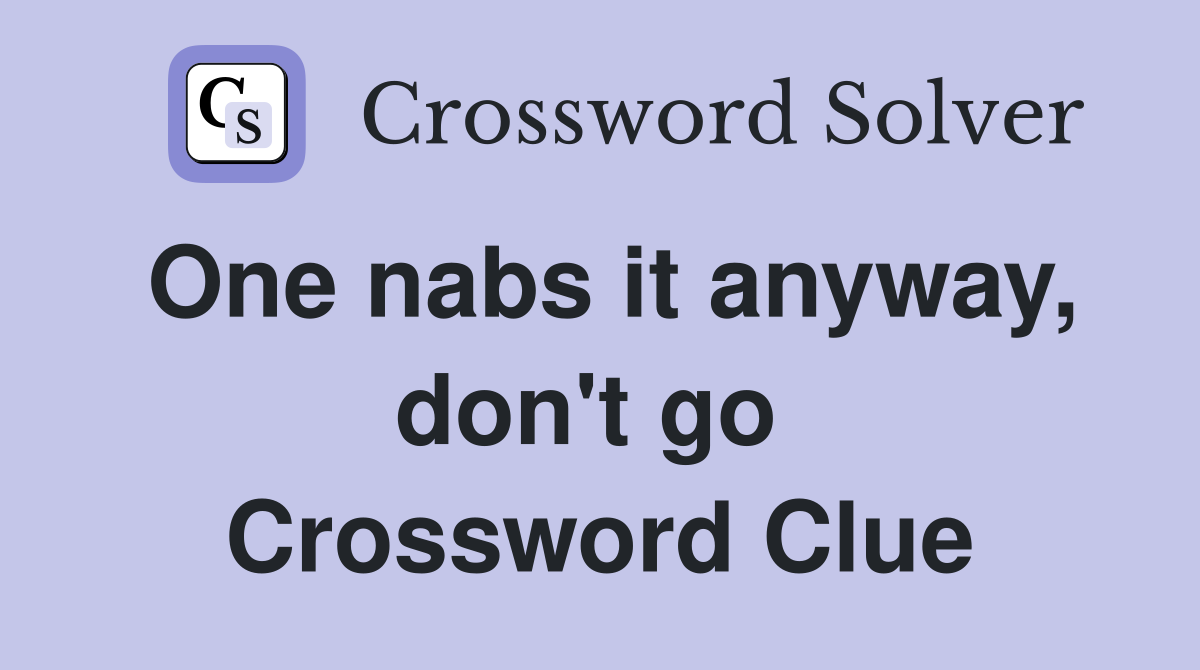 One nabs it anyway, don't go  Crossword Clue