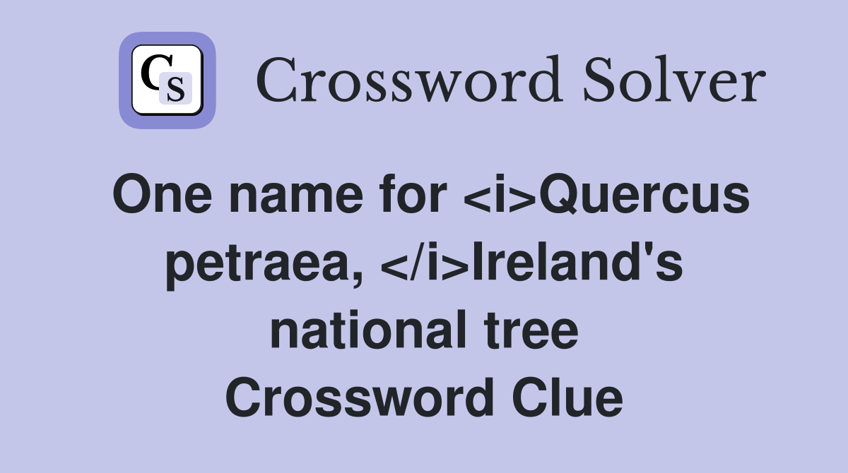 One name for <i>Quercus petraea, </i>Ireland's national tree Crossword Clue