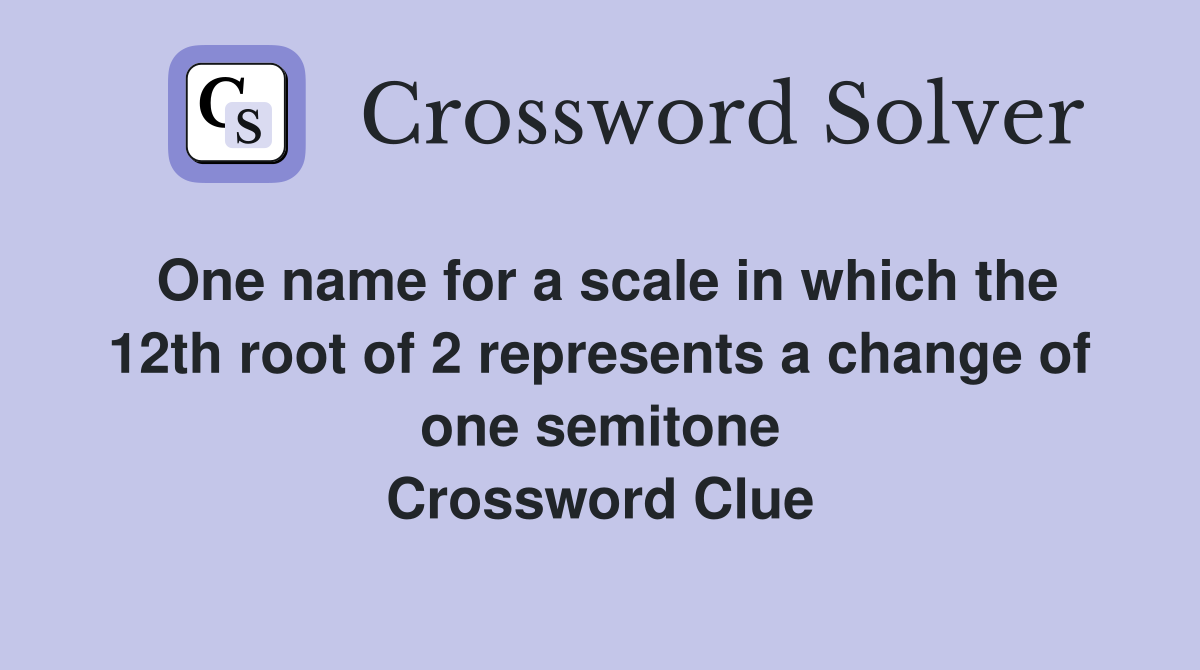 One name for a scale in which the 12th root of 2 represents a change of one semitone Crossword Clue