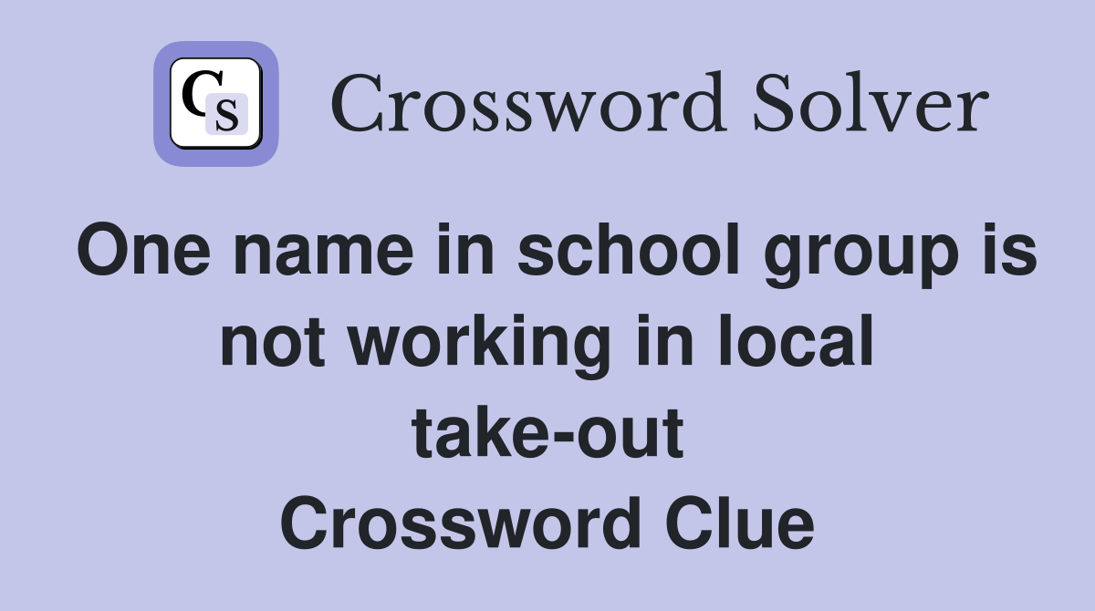 One name in school group is not working in local take-out Crossword Clue