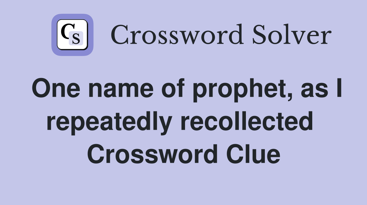 One name of prophet, as I repeatedly recollected  Crossword Clue