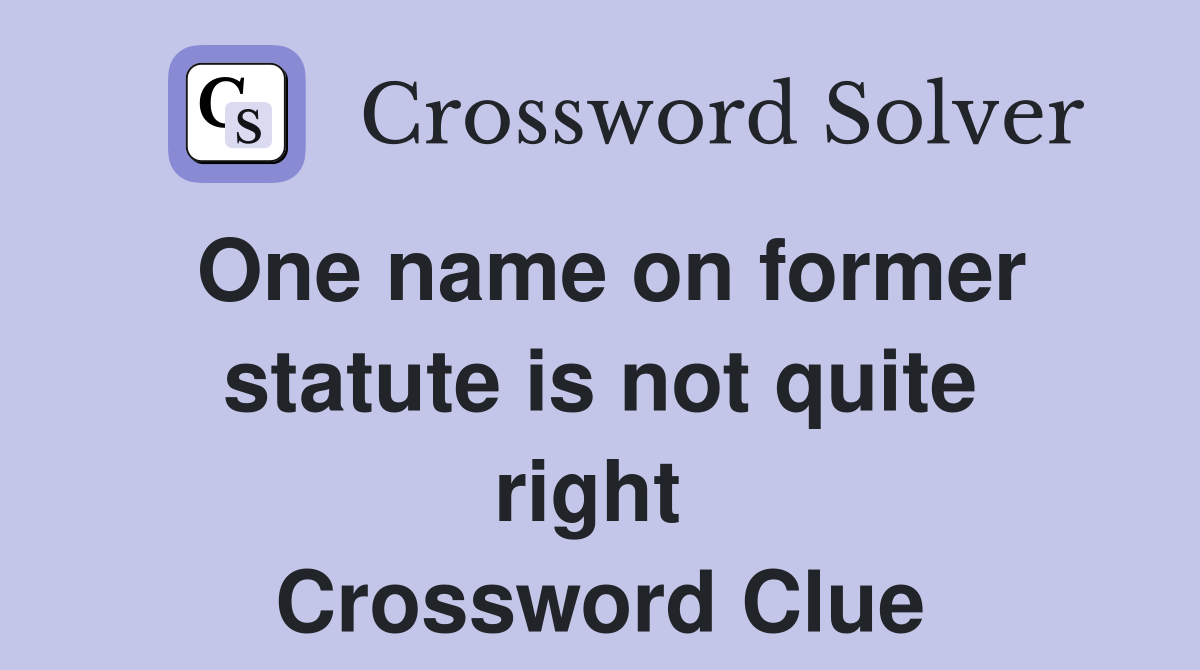 One name on former statute is not quite right  Crossword Clue